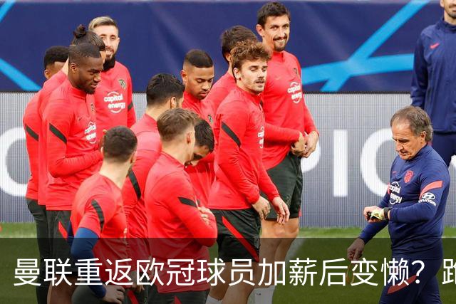曼联重返欧冠球员加薪后变懒？跑动数据落后！体能储备遭质疑无法坚持90分钟